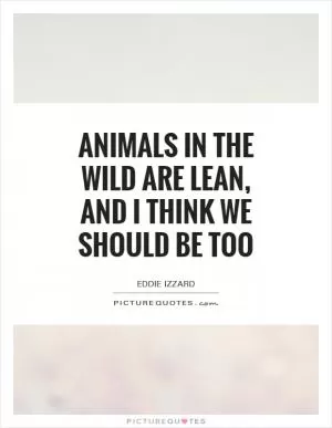 Animals in the wild are lean, and I think we should be too Picture Quote #1