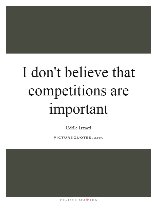 I don't believe that competitions are important Picture Quote #1