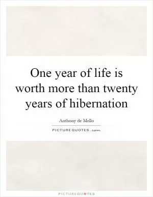 One year of life is worth more than twenty years of hibernation Picture Quote #1
