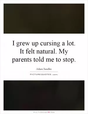I grew up cursing a lot. It felt natural. My parents told me to stop Picture Quote #1