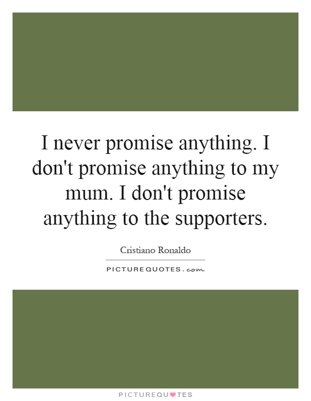 I never promise anything. I don't promise anything to my mum. I don't promise anything to the supporters Picture Quote #1