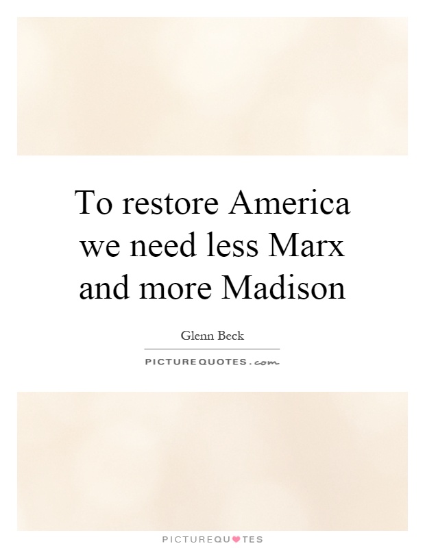 To restore America we need less Marx and more Madison Picture Quote #1
