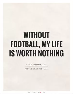 Without football, my life is worth nothing Picture Quote #1