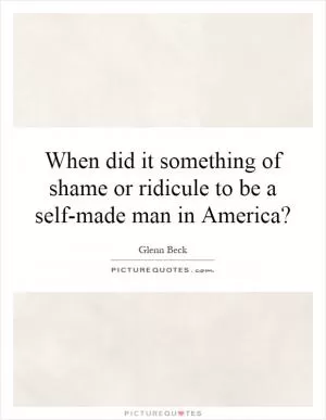 When did it something of shame or ridicule to be a self-made man in America? Picture Quote #1