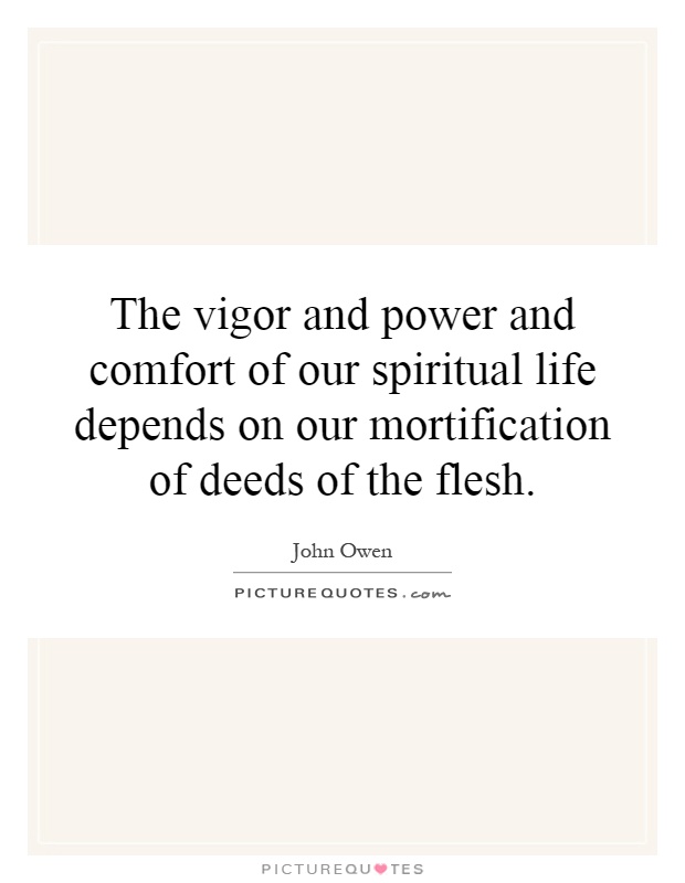 The vigor and power and comfort of our spiritual life depends on our mortification of deeds of the flesh Picture Quote #1