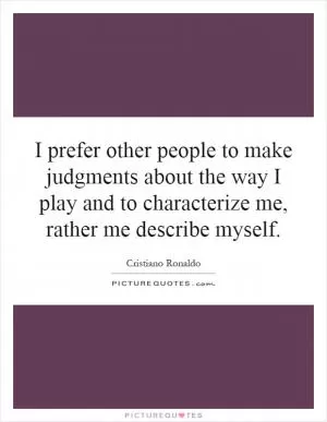 I prefer other people to make judgments about the way I play and to characterize me, rather me describe myself Picture Quote #1
