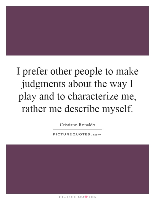 I prefer other people to make judgments about the way I play and to characterize me, rather me describe myself Picture Quote #1