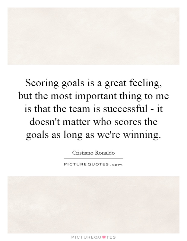 Scoring goals is a great feeling, but the most important thing to me is that the team is successful - it doesn't matter who scores the goals as long as we're winning Picture Quote #1