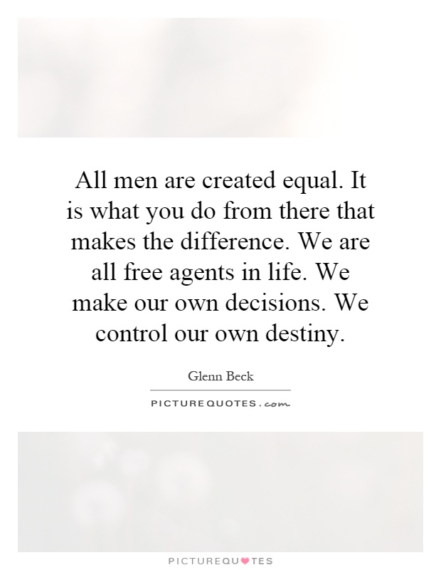 All men are created equal. It is what you do from there that makes the difference. We are all free agents in life. We make our own decisions. We control our own destiny Picture Quote #1