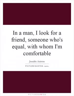 In a man, I look for a friend, someone who's equal, with whom I'm comfortable Picture Quote #1