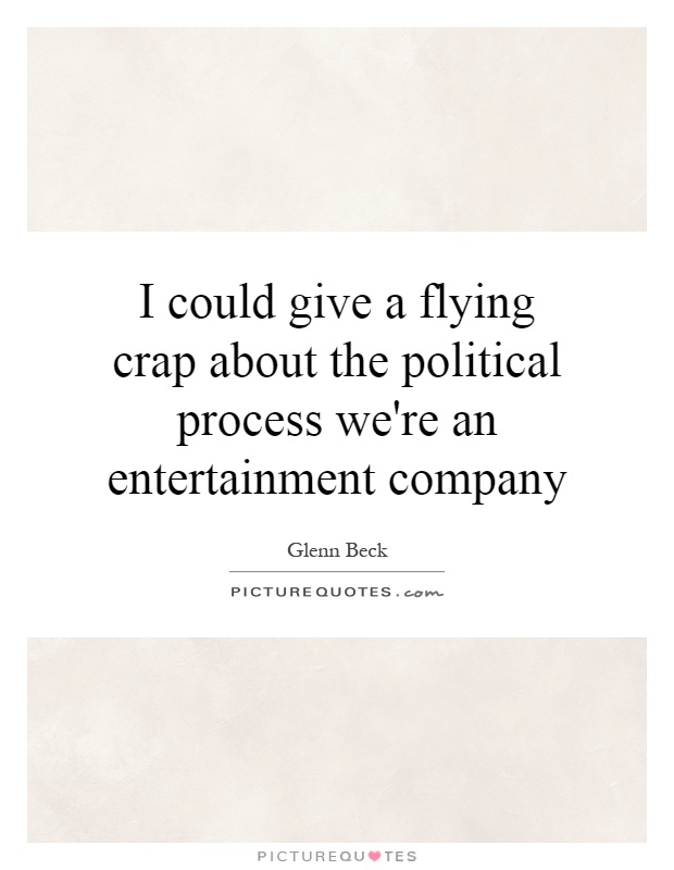 I could give a flying crap about the political process we're an entertainment company Picture Quote #1