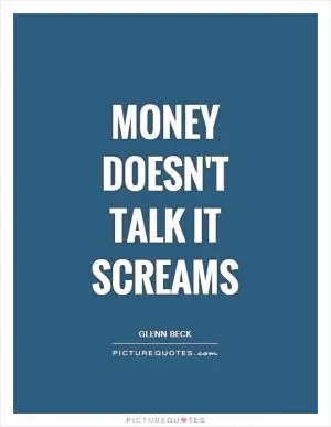 Money doesn't talk it screams Picture Quote #1