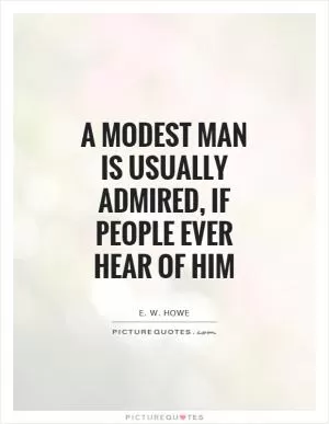 A modest man is usually admired, if people ever hear of him Picture Quote #1