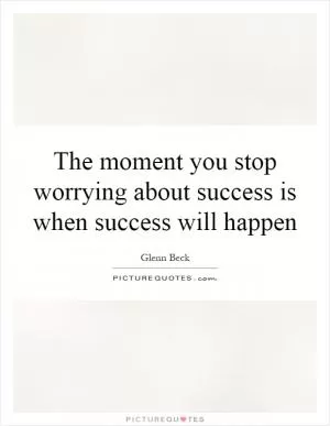 The moment you stop worrying about success is when success will happen Picture Quote #1