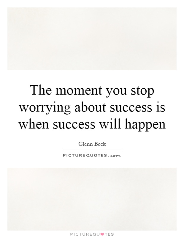 The moment you stop worrying about success is when success will happen Picture Quote #1