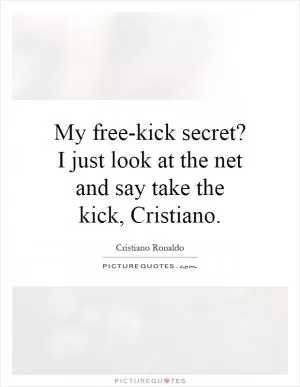 My free-kick secret? I just look at the net and say take the kick, Cristiano Picture Quote #1