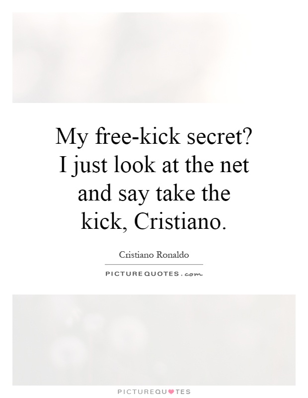 My free-kick secret? I just look at the net and say take the kick, Cristiano Picture Quote #1