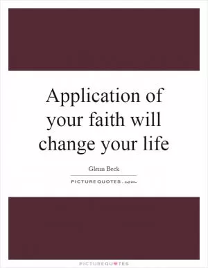 Application of your faith will change your life Picture Quote #1