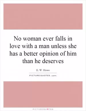No woman ever falls in love with a man unless she has a better opinion of him than he deserves Picture Quote #1