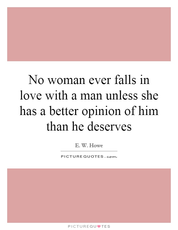 No woman ever falls in love with a man unless she has a better opinion of him than he deserves Picture Quote #1