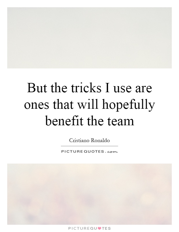 But the tricks I use are ones that will hopefully benefit the team Picture Quote #1