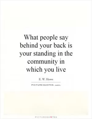 What people say behind your back is your standing in the community in which you live Picture Quote #1