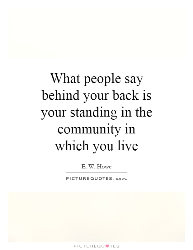 What people say behind your back is your standing in the community in which you live Picture Quote #1