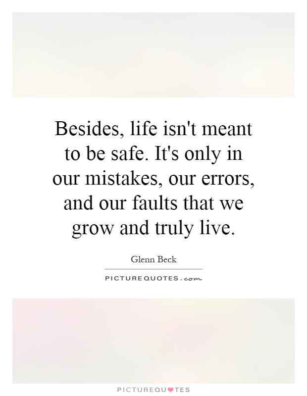 Besides, life isn't meant to be safe. It's only in our mistakes, our errors, and our faults that we grow and truly live Picture Quote #1