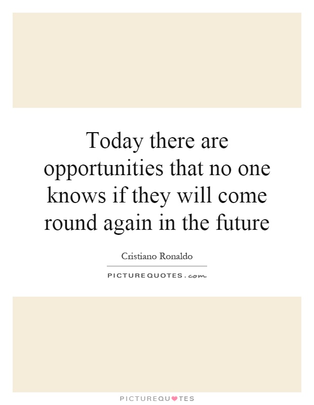 Today there are opportunities that no one knows if they will come round again in the future Picture Quote #1