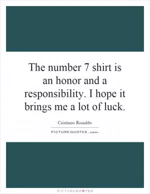 The number 7 shirt is an honor and a responsibility. I hope it brings me a lot of luck Picture Quote #1