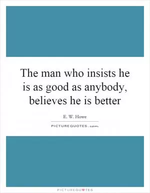 The man who insists he is as good as anybody, believes he is better Picture Quote #1