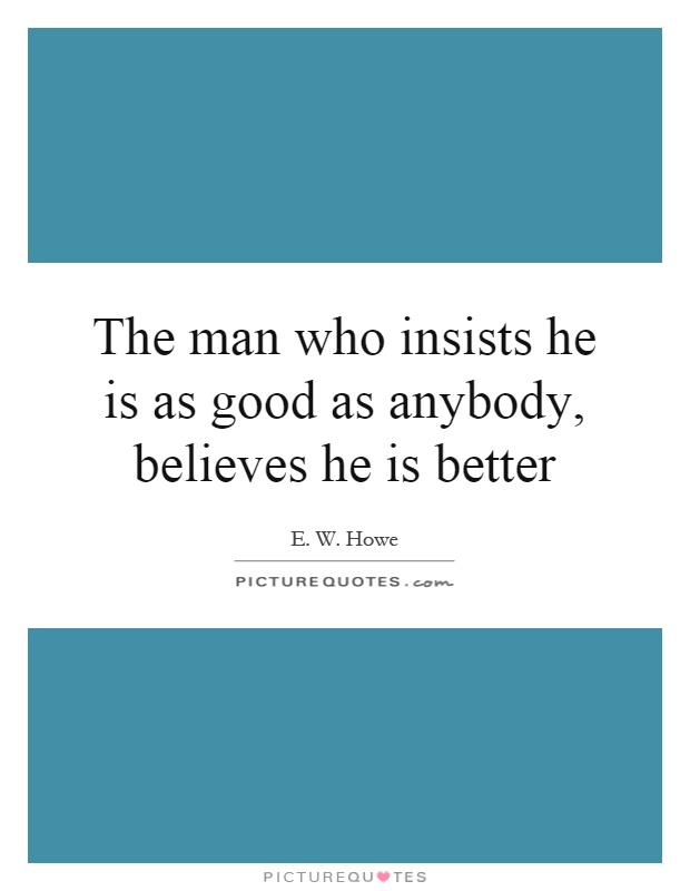 The man who insists he is as good as anybody, believes he is better Picture Quote #1