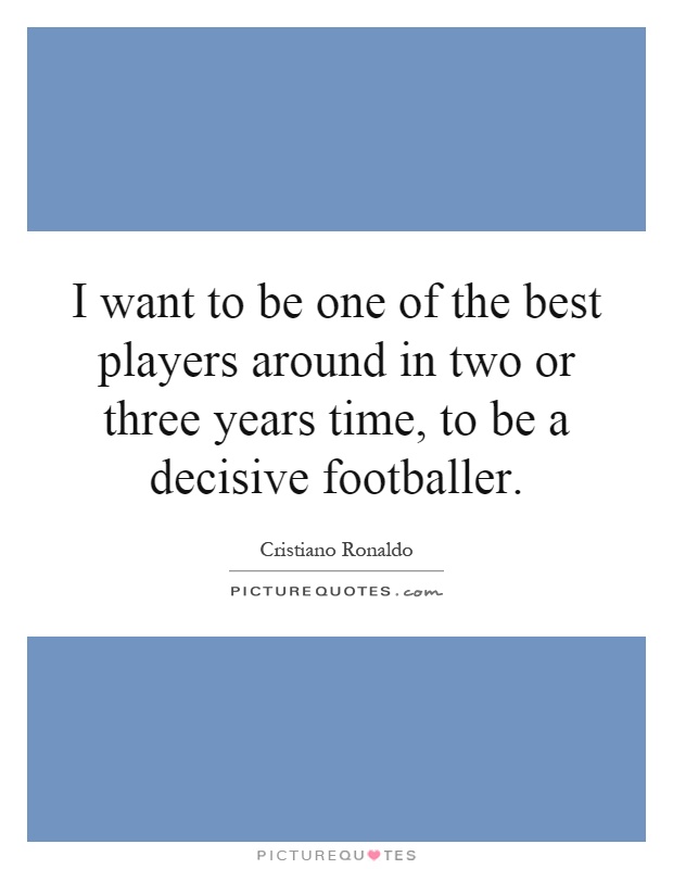 I want to be one of the best players around in two or three years time, to be a decisive footballer Picture Quote #1