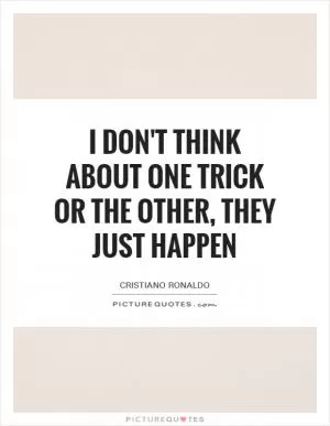 I don't think about one trick or the other, they just happen Picture Quote #1