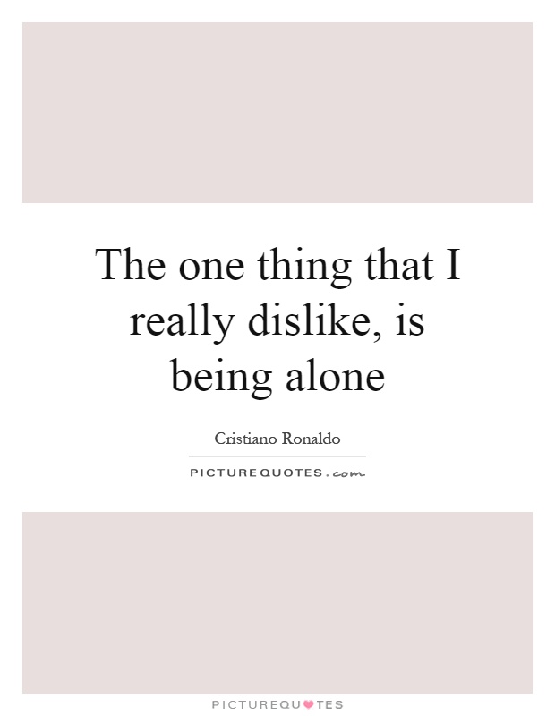The one thing that I really dislike, is being alone Picture Quote #1