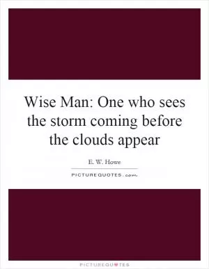 Wise Man: One who sees the storm coming before the clouds appear Picture Quote #1