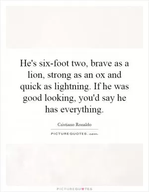 He's six-foot two, brave as a lion, strong as an ox and quick as lightning. If he was good looking, you'd say he has everything Picture Quote #1