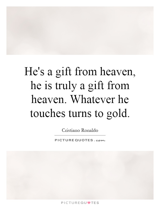 He's a gift from heaven, he is truly a gift from heaven. Whatever he touches turns to gold Picture Quote #1