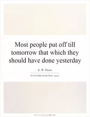 Most people put off till tomorrow that which they should have done yesterday Picture Quote #1