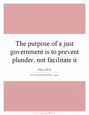 The purpose of a just government is to prevent plunder, not facilitate it Picture Quote #1