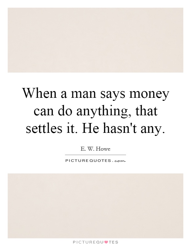 When a man says money can do anything, that settles it. He hasn't any Picture Quote #1
