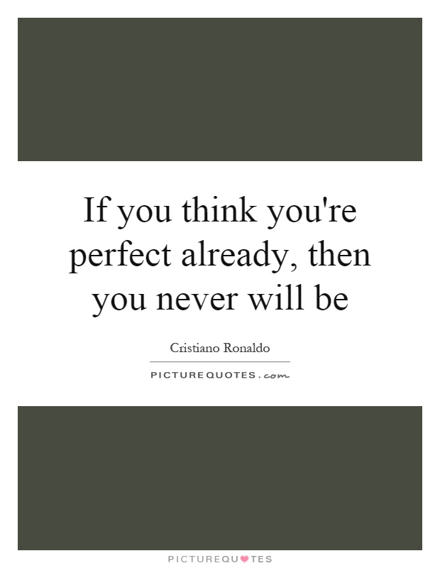 If you think you're perfect already, then you never will be Picture Quote #1