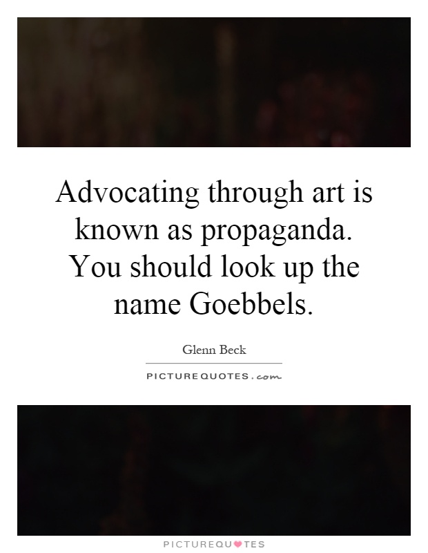 Advocating through art is known as propaganda. You should look up the name Goebbels Picture Quote #1