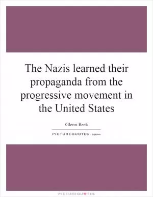 The Nazis learned their propaganda from the progressive movement in the United States Picture Quote #1