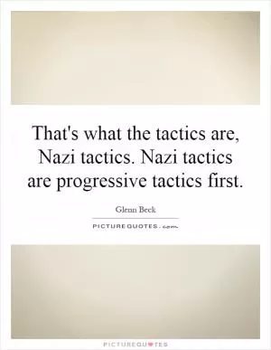 That's what the tactics are, Nazi tactics. Nazi tactics are progressive tactics first Picture Quote #1