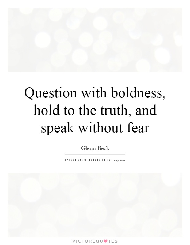 Question with boldness, hold to the truth, and speak without fear Picture Quote #1