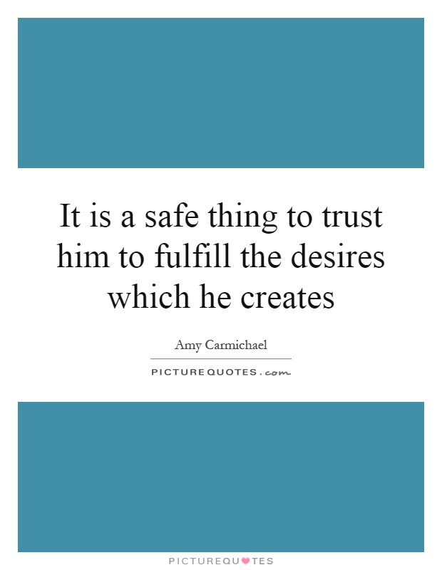 It is a safe thing to trust him to fulfill the desires which he creates Picture Quote #1