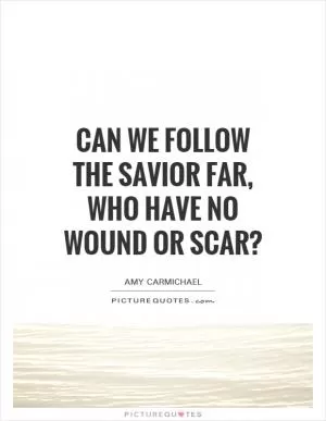 Can we follow the Savior far, who have no wound or scar? Picture Quote #1