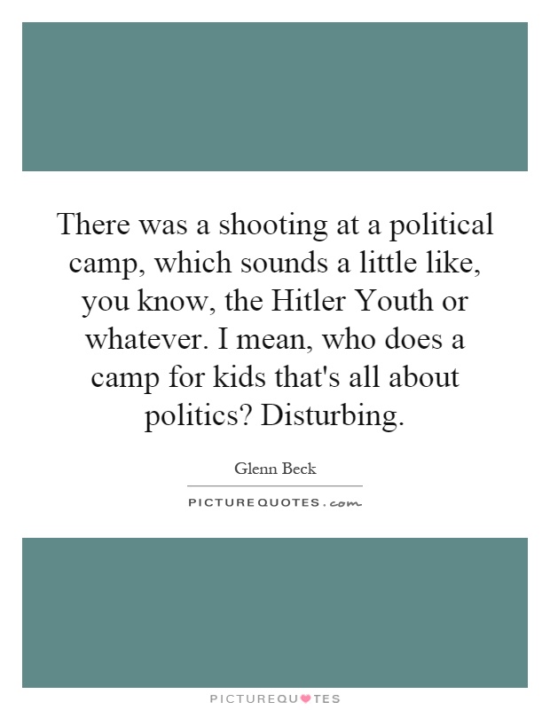 There was a shooting at a political camp, which sounds a little like, you know, the Hitler Youth or whatever. I mean, who does a camp for kids that's all about politics? Disturbing Picture Quote #1