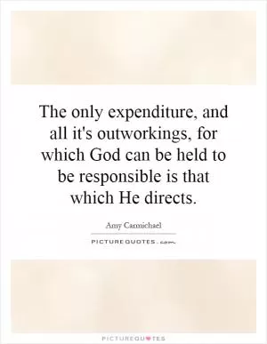 The only expenditure, and all it's outworkings, for which God can be held to be responsible is that which He directs Picture Quote #1